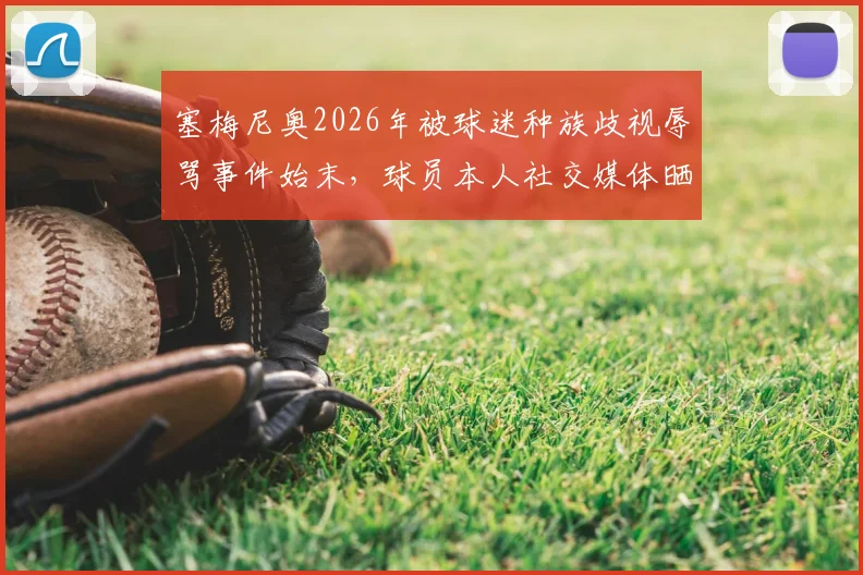 塞梅尼奥2026年被球迷种族歧视辱骂事件始末，球员本人社交媒体晒出攻击性留言截图全记录