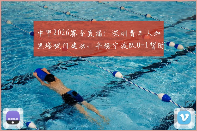 中甲2026赛季直播：深圳青年人加里塔破门建功，半场宁波队0-1暂时落后