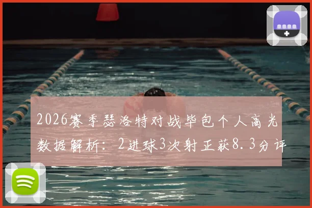 2026赛季瑟洛特对战毕包个人高光数据解析:2进球3次射正获8.3分评分,详解其关键表现与战术作用