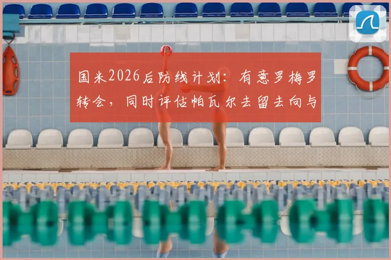 国米2026后防线计划：有意罗梅罗转会，同时评估帕瓦尔去留去向与替代者分析