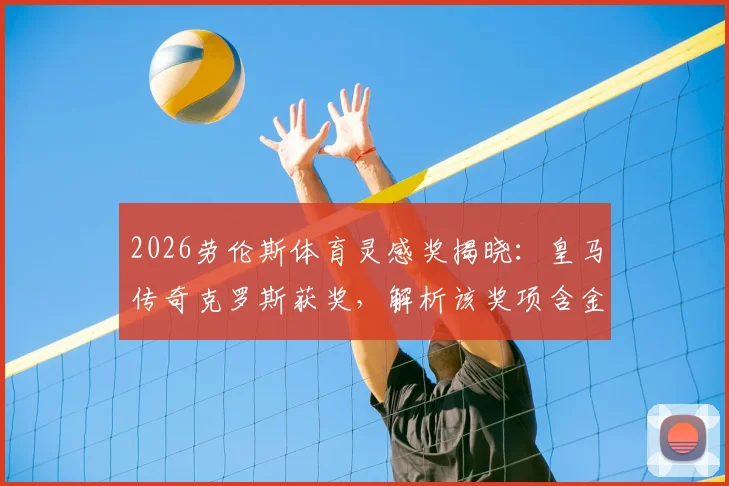 2026劳伦斯体育灵感奖揭晓:皇马传奇克罗斯获奖,解析该奖项含金量及历届足球巨星获奖名单