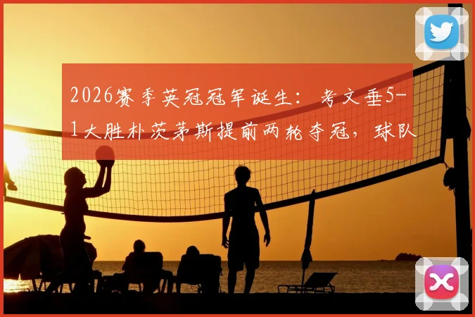 2026赛季英冠冠军诞生：考文垂5-1大胜朴茨茅斯提前两轮夺冠，球队阵容与制胜关键深度解析
