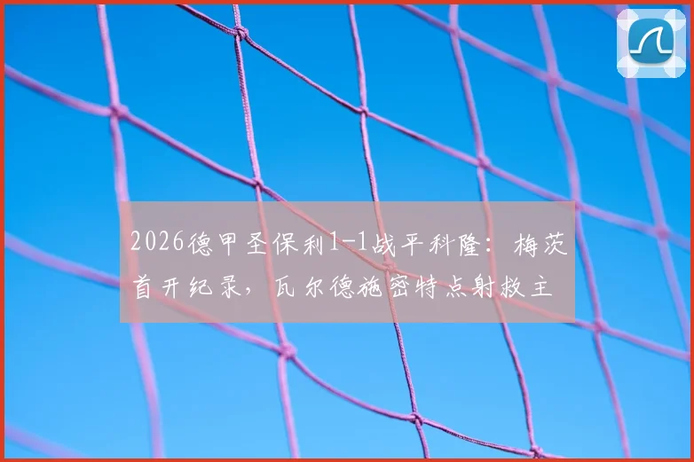 2026德甲圣保利1-1战平科隆：梅茨首开纪录，瓦尔德施密特点射救主，升班马展现顽强韧性