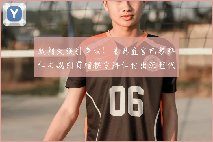 裁判失误引争议!基恩直言巴黎拜仁之战判罚糟糕令拜仁付出沉重代价