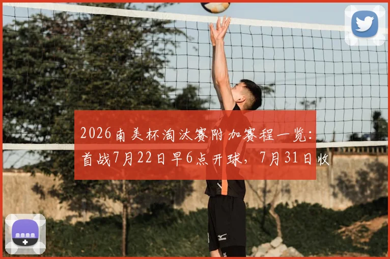 2026南美杯淘汰赛附加赛程一览:首战7月22日早6点开球,7月31日收官激战,附完整对阵图
