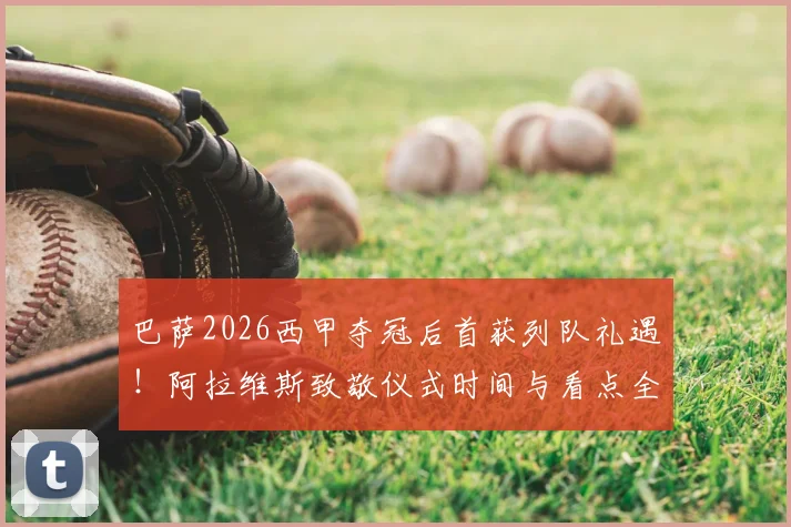 巴萨2026西甲夺冠后首获列队礼遇!阿拉维斯致敬仪式时间与看点全解析
