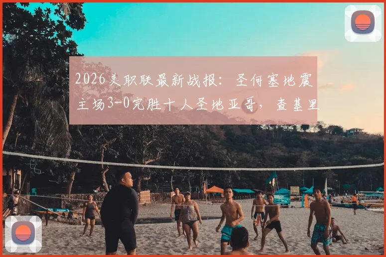 2026美职联最新战报：圣何塞地震主场3-0完胜十人圣地亚哥，查基里斯双响建功，贾德传射主导比赛