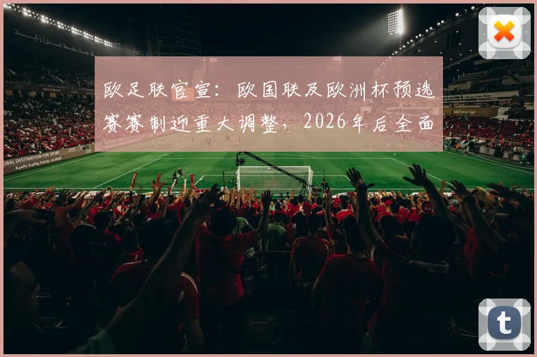 欧足联官宣：欧国联及欧洲杯预选赛赛制迎重大调整，2026年后全面实行新规解读
