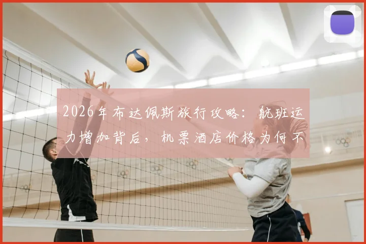 2026年布达佩斯旅行攻略：航班运力增加背后，机票酒店价格为何不降反升？最新出行成本解析