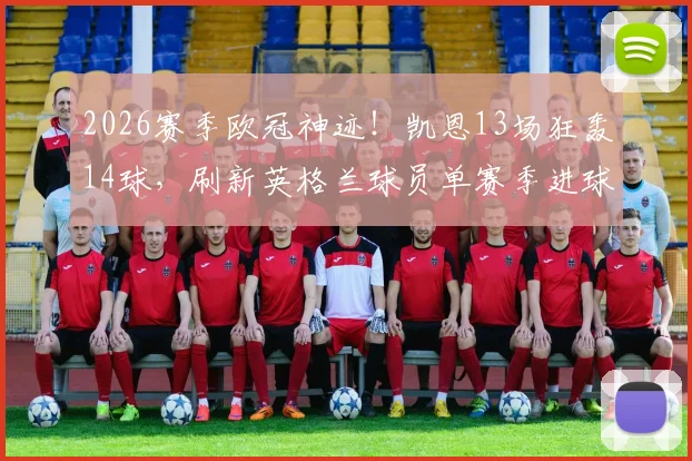 2026赛季欧冠神迹！凯恩13场狂轰14球，刷新英格兰球员单赛季进球纪录全过程深度解析