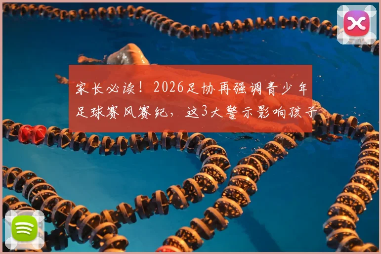 家长必读!2026足协再强调青少年足球赛风赛纪,这3大警示影响孩子升学与职业生涯