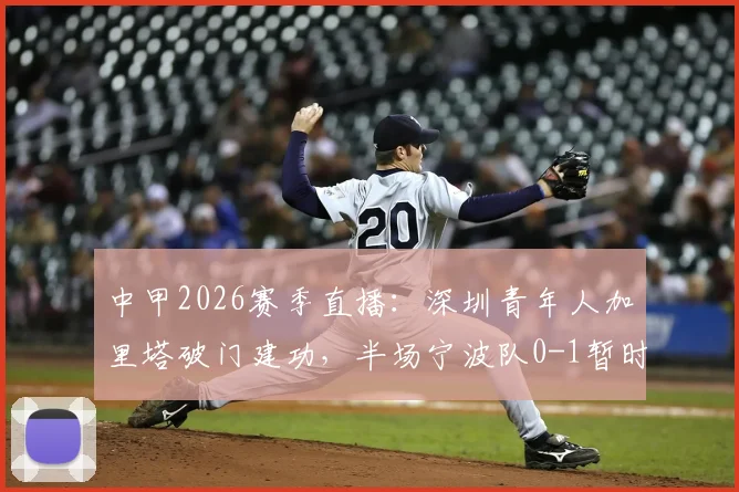中甲2026赛季直播:深圳青年人加里塔破门建功,半场宁波队0-1暂时落后