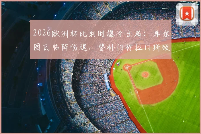 2026欧洲杯比利时爆冷出局：库尔图瓦临阵伤退，替补门将拉门斯致命脱手成转折点