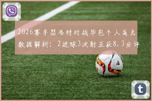 2026赛季瑟洛特对战毕包个人高光数据解析：2进球3次射正获8.3分评分，详解其关键表现与战术作用