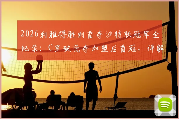 2026利雅得胜利首夺沙特联冠军全纪录：C罗破荒夺加盟后首冠，详解夺冠历程与数据