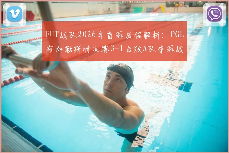 FUT战队2026年首冠历程解析:PGL布加勒斯特决赛3-1击败A队夺冠战术复盘与选手专访