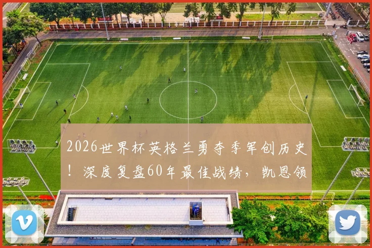 2026世界杯英格兰勇夺季军创历史!深度复盘60年最佳战绩,凯恩领衔的黄金一代未来何在?
