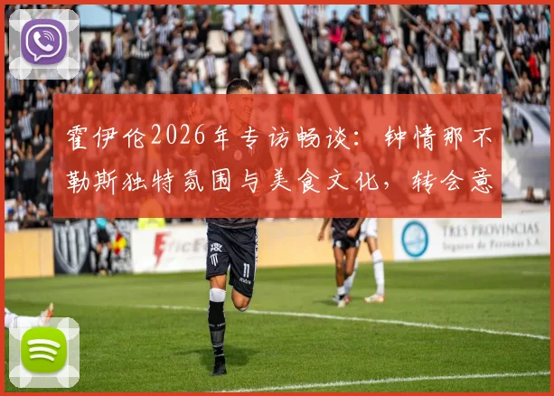 霍伊伦2026年专访畅谈:钟情那不勒斯独特氛围与美食文化,转会意向与风土人情深度解析