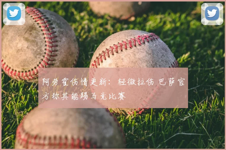 阿劳霍伤情更新：轻微拉伤 巴萨官方称其能踢马竞比赛